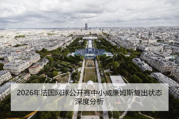 2026年法国网球公开赛中小威廉姆斯复出状态深度分析