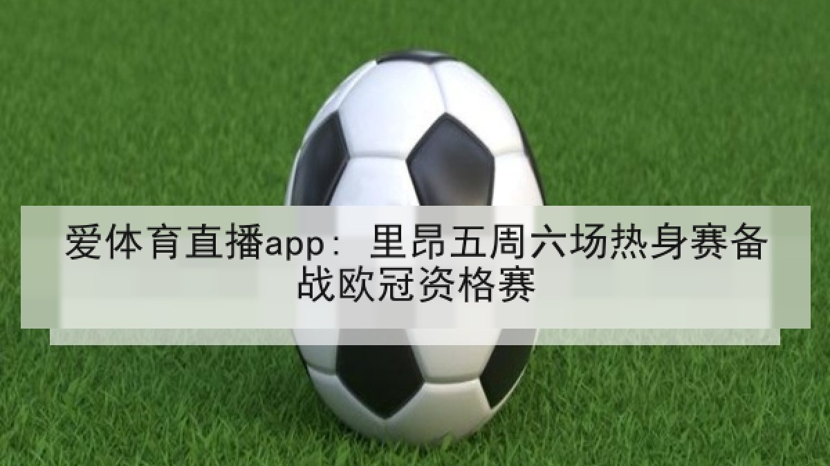 爱体育直播app: 里昂五周六场热身赛备战欧冠资格赛