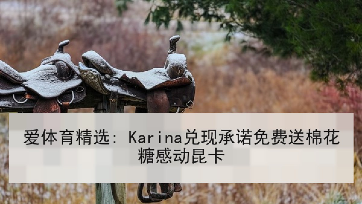 爱体育精选: Karina兑现承诺免费送棉花糖感动昆卡