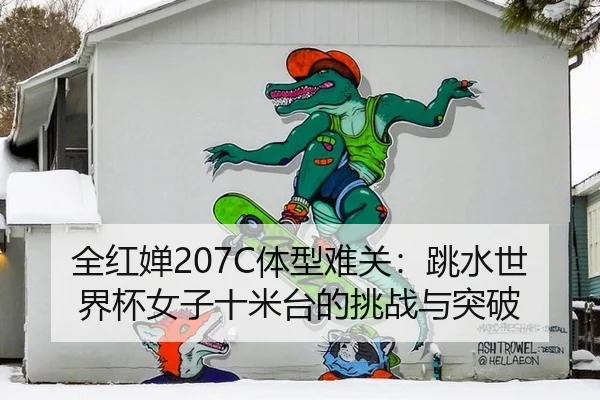 全红婵207C体型难关：跳水世界杯女子十米台的挑战与突破