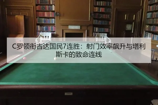 C罗领衔吉达国民7连胜：射门效率飙升与塔利斯卡的致命连线