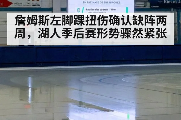 詹姆斯左脚踝扭伤确认缺阵两周，湖人季后赛形势骤然紧张