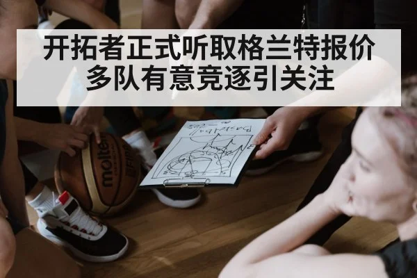开拓者正式听取格兰特报价 多队有意竞逐引关注