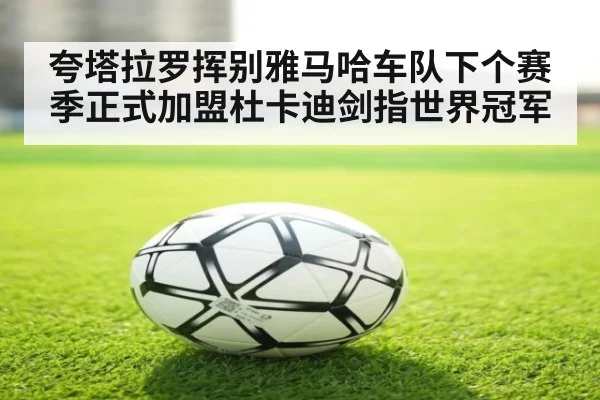 夸塔拉罗挥别雅马哈车队下个赛季正式加盟杜卡迪剑指世界冠军