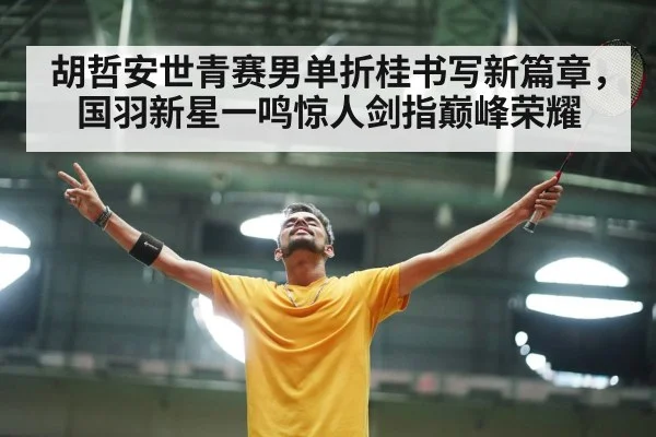胡哲安世青赛男单折桂书写新篇章，国羽新星一鸣惊人剑指巅峰荣耀